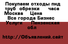 Покупаем отходы пнд труб, обрезки. 24 часа! Москва. › Цена ­ 45 000 - Все города Бизнес » Услуги   . Пензенская обл.